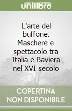 L‘arte del buffone. Maschere e spettacolo tra Italia e Baviera nel XVI secolo Soddisfatti O Rimborsati