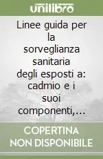 Compra Oggi Stesso Linee guida per la sorveglianza sanitaria degli esposti a cadmio e i suoi componenti, cromo e i suoi componenti, mercurio inorganico, nichel e i suoi componenti