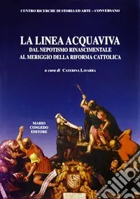 La linea Acquaviva dal nepotismo rinascimentale al meriggio della Riforma cattolica Offerta Limitata