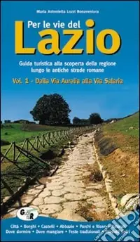 Offerta Del Giorno Per le vie del Lazio. Guida turistica alla scoperta della regione lungo le antiche strade romane. Vol. 1 Dalla via Aurelia alla via Salaria