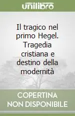 Offerta Il tragico nel primo Hegel. Tragedia cristiana e destino della modernità