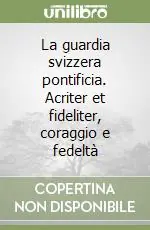 Nuova Collezione La guardia svizzera pontificia. Acriter et fideliter, coraggio e fedeltà