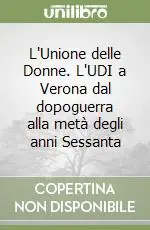 L‘Unione delle Donne. L‘UDI a Verona dal dopoguerra alla metà degli anni Sessanta Quantità Limitata