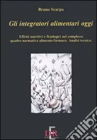 Gli integratori alimentari oggi. Effetti nutritivi e fisiologici nel complesso quadro normativo alimento-farmaco. Analisi tecnica Prezzo Di Fabbrica
