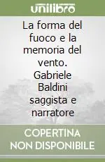 Prezzo Ridotto La forma del fuoco e la memoria del vento. Gabriele Baldini saggista e narratore