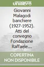 Reso Gratuito Giovanni Malagodi banchiere (1927-1952). Atti del convegno Fondazione Raffaele Mattioli (Milano, 20 ottobre 2004)