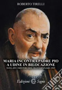 Maria incontra padre Pio a Udine in bilocazione. Svelati i misteri del 18-19 gennaio 1905 Reso Gratuito