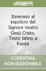 Nuova Collezione Itinerario al sepolcro del Signore nostro Gesù Cristo. Testo latino a fronte