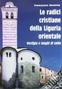 Compra Online Le radici cristiane della Liguria orientale. Vestigia e luoghi di culto