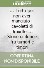 ... Tutto per non aver mangiato i cavoletti di Bruxelles... Storie di donne fra tumori e timori Popolare