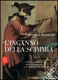 L‘inganno della scimmia. Crimini e misteri nelle confessioni di venti grandi artisti. Ediz. illustrata Reso Gratuito