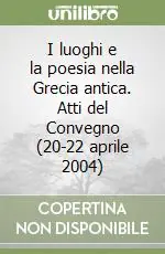 I luoghi e la poesia nella Grecia antica. Atti del Convegno (20-22 aprile 2004) Nuova Collezione