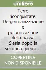 Reso Gratuito Terre riconquistate. De-germanizzazione e polonizzazione della bassa Slesia dopo la seconda guerra mondiale