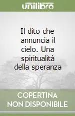 Il dito che annuncia il cielo. Una spiritualità della speranza Scelto Dai Clienti