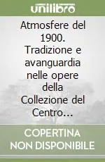 Atmosfere del 1900. Tradizione e avanguardia nelle opere della Collezione del Centro culturale di Ca‘la Ghironda Compra Online