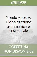 Mondo «post». Globalizzazione asimmetrica e crisi sociale Ultimissimo Modello