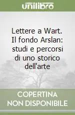 Lettere a Wart. Il fondo Arslan studi e percorsi di uno storico dell‘arte Offerta Limitata