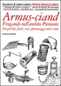 Armus-ciand. Frugando nell‘ambito Piemonte fra parole, fatti, cose, personaggi veri e non Economico