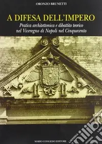 A difesa dell‘impero. Pratica architettonica e dibattito teorico nel viceregno di Napoli nel Cinquecento Bestseller