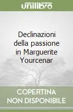 Declinazioni della passione in Marguerite Yourcenar Prezzo Conveniente