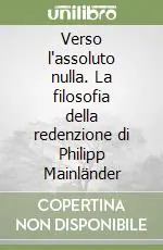 Verso l‘assoluto nulla. La filosofia della redenzione di Philipp Mainländer Quantità Limitata