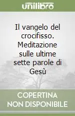 Il vangelo del crocifisso. Meditazione sulle ultime sette parole di Gesù A Buon Prezzo
