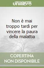 Compra Adesso Non è mai troppo tardi per vincere la paura della malattia