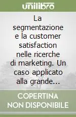 La segmentazione e la customer satisfaction nelle ricerche di marketing. Un caso applicato alla grande distribuzione Offerta