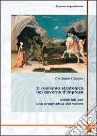 Il governo imprenditoriale. Vol. 4/1 Il realismo strategico nel governo d‘impresa materiali per una pragmatica del valore Compra Online