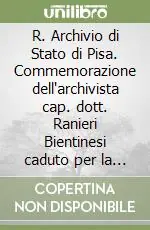 R. Archivio di Stato di Pisa. Commemorazione dell‘archivista cap. dott. Ranieri Bientinesi caduto per la patria. 26 maggio 1918 Novità