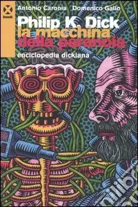 Ultime Pezzi Philip K. Dick. La macchina della paranoia. Enciclopedia dickiana