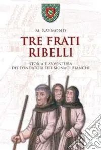 Offerta Del Giorno Tre frati ribelli. Storia e avventura dei fondatori dei monaci bianchi