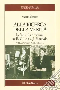 Novità Alla ricerca della verità. La filosofia cristiana di É. Gilson e J. Maritain