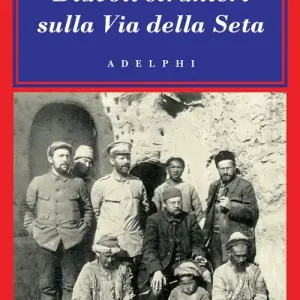 Diavoli stranieri sulla via della seta. La ricerca dei tesori perduti dell‘Asia centrale Occasione Imperdibile