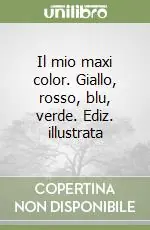 Nuova Collezione Il mio maxi color. Giallo, rosso, blu, verde. Ediz. illustrata