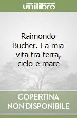 Nuovo Arrivo Raimondo Bucher. La mia vita tra terra, cielo e mare