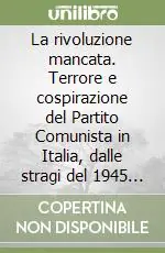 Solo Oggi La rivoluzione mancata. Terrore e cospirazione del Partito Comunista in Italia, dalle stragi del 1945 all‘abiura di Tito del 1948