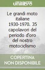 Le grandi moto italiane 1930-1970. 35 capolavori del periodo d‘oro del nostro motociclismo A Buon Prezzo