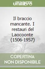 Il braccio mancante. I restauri del Laocoonte (1506-1957) Miglior Prezzo