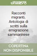 Racconti migranti. Antologia di scritti sulla emigrazione sammarinese Più Venduto
