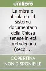 Nuovo Arrivo La mitra e il calamo. Il sistema documentario della Chiesa senese in età pretridentina (secoli XIV-XVI)