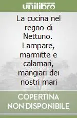 La cucina nel regno di Nettuno. Lampare, marmitte e calamari, mangiari dei nostri mari Professionale