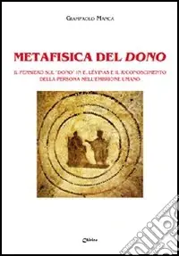 Novità Metafisica del dono. Il pensiero sul «dono» in E. Lévinas e il riconoscimento della persona nell‘embrione umano