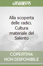 Offerta Limitata Alla scoperta delle radici. Cultura materiale del Salento