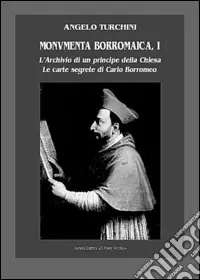 Monumenta borromaica. Vol. 1 L‘archivio di un principe della Chiesa. Le carte segrete di Carlo Borromeo Prezzo Scontato
