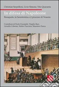In difesa di Napoleone. Bonaparte, la Serenissima e il pocesso di Venezia Quantità Limitata