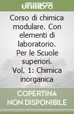 Vendita Finale Corso di chimica modulare. Con elementi di laboratorio. Per le Scuole superiori. Vol. 1 Chimica inorganica