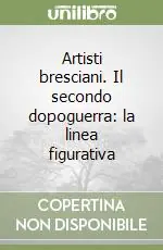 Artisti bresciani. Il secondo dopoguerra la linea figurativa Ultime Pezzi