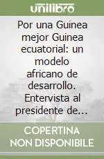 Por una Guinea mejor Guinea ecuatorial un modelo africano de desarrollo. Entervista al presidente de Guinea ecuatorial T. Obiang Nguema Mbasogo Promozione