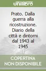 Prato. Dalla guerra alla ricostruzione. Diario della città e dintorni dal 1943 al 1945 Miglior Prezzo